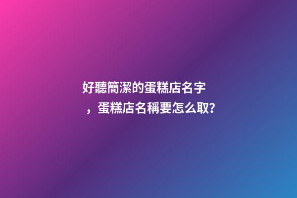 好聽簡潔的蛋糕店名字，蛋糕店名稱要怎么?。?>
							</a>
						</div>
						<div   id=